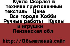 Кукла Скарлет в технике грунтованный текстиль › Цена ­ 4 000 - Все города Хобби. Ручные работы » Куклы и игрушки   . Пензенская обл.